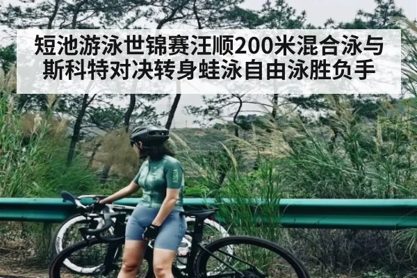 短池游泳世锦赛汪顺200米混合泳与斯科特对决转身蛙泳自由泳胜负手