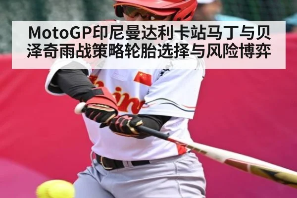 MotoGP印尼曼达利卡站马丁与贝泽奇雨战策略轮胎选择与风险博弈