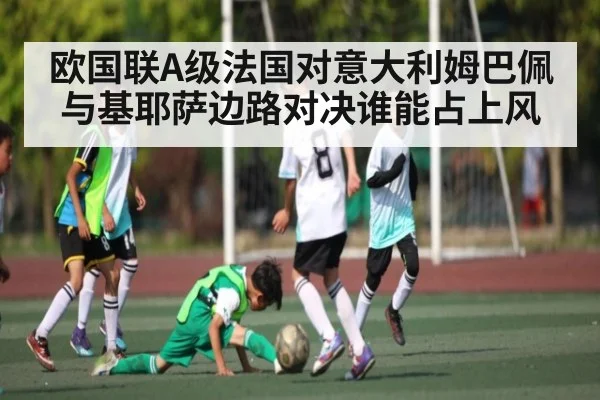 欧国联A级法国对意大利姆巴佩与基耶萨边路对决谁能占上风